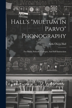Hall's "multum In Parvo" Phonography: For Public Schools, Colleges, And Self-instruction