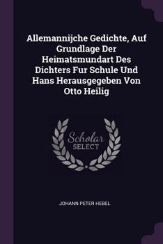 Paperback Allemannijche Gedichte, Auf Grundlage Der Heimatsmundart Des Dichters Fur Schule Und Hans Herausgegeben Von Otto Heilig Book