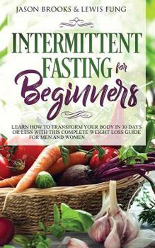 Paperback Intermittent Fasting for Beginners: Learn How to Transform Your Body in 30 Days or Less with This Complete Weight Loss Guide for Men and Women Book