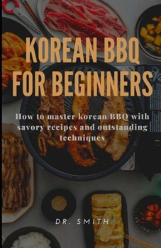 Paperback Korean BBQ for Beginners: How to master korean BBQ with savory recipes and outstanding techniques Book