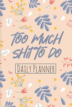 Too Much Shit To Do - Daily Planner: Daily Planner & Organizer Journal For Women | Day Activities Tracker for Goals & Self Care | Daily To Do List and ... for Busy Mother & Woman to Get Shit Done