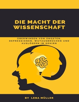 Die Macht der Wissenschaft: Überwinden von Ängsten, Depressionen, Wutausbrüchen und Auslösern im Gehirn (German Edition)