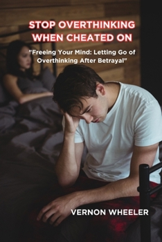 Paperback Stop Overthinking When Cheated on: "Freeing Your Mind: Letting Go of Overthinking After Betrayal" Book