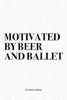 Paperback Motivated By Beer And Ballet: A 6x9 Inch Diary Notebook Journal With A Bold Text Font Slogan On A Matte Cover and 120 Blank Lined Pages Makes A Grea Book