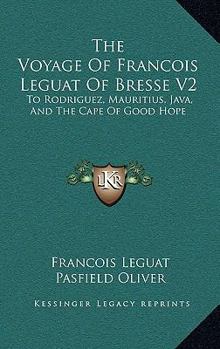 The Voyage Of Francois Leguat Of Bresse V2: To Rodriguez, Mauritius, Java, And The Cape Of Good Hope