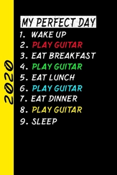 My Perfect Day Wake Up Play Guitar Eat Breakfast Play Guitar Eat Lunch Play Guitar Eat Dinner Play Guitar Sleep: My Perfect Day Calendar Is A Funny Cool Planner 2020 Gift