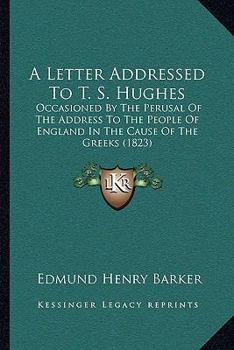 A Letter Addressed To T. S. Hughes: Occasioned By The Perusal Of The Address To The People Of England In The Cause Of The Greeks