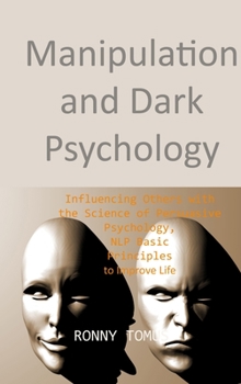 Manipulation and Dark Psychology: Influencing Others with the Science of Persuasive Psychology, NLP Basic Principles to Improve Life