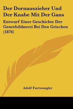 Paperback Der Dornauszieher Und Der Knabe Mit Der Gans: Entwurf Einer Geschichte Der Genrebildnerei Bei Den Griechen (1876) [German] Book