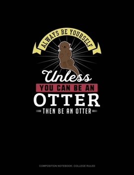 Paperback Always Be Yourself Unless You Can Be An Otter Then Be An Otter: Composition Notebook - College Ruled Book