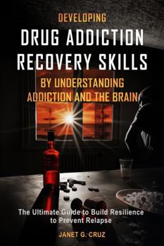 Hardcover Developing Drug Addiction Recovery Skills by Understanding Addiction and The Brain: The Ultimate Guide to Build Resilience to Prevent Relapse Book