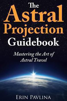 Paperback The Astral Projection Guidebook: Mastering the Art of Astral Travel Book