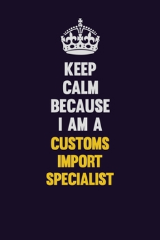 Paperback Keep Calm Because I Am A Customs Import Specialist: Motivational and inspirational career blank lined gift notebook with matte finish Book