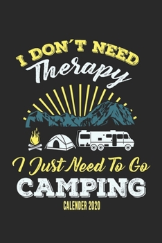 I Don't Need Therapy I Just Need To Go Camping Calender 2020: Funny Cool Camping Calender 2020 | Monthly & Weekly Planner - 6x9 - 128 Pages - Cute And ... Fans, Camper, Enthusiasts, Camping Lovers