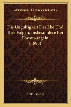 Paperback Die Ungultigkeit Der Ehe Und Ihre Folgen, Insbesondere Bei Formmangeln (1890) [German] Book