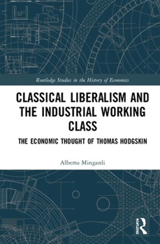 Hardcover Classical Liberalism and the Industrial Working Class: The Economic Thought of Thomas Hodgskin Book