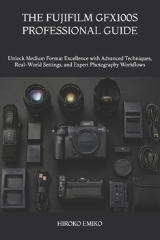 Paperback The Fujifilm Gfx100s Professional Guide: Unlock Medium Format Excellence with Advanced Techniques, Real-World Settings, and Expert Photography Workflo Book