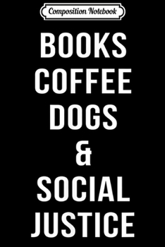Composition Notebook: Books Coffee Dogs & Social Justice - Cute Liberal  Journal/Notebook Blank Lined Ruled 6x9 100 Pages