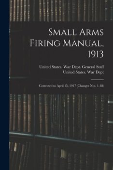 Paperback Small Arms Firing Manual, 1913: Corrected to April 15, 1917 (Changes Nos. 1-18) Book