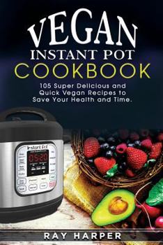 Paperback The Vegan Instant Pot Cookbook: Plant Based Recipes, Fast, Easy, Delicious Instant Pot Recipes Book