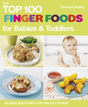 Paperback The Top 100 Finger Foods for Babies & Toddlers: Delicious, Healthy Meals for Your Child to Enjoy Book