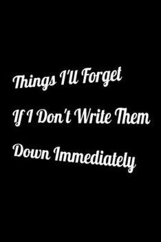 Things I'll Forget If I Don't Write Them Down Immediately: : Lined Journal / Notebook Gift, 120 Pages, 6x9, Soft Cover, Matte Finish