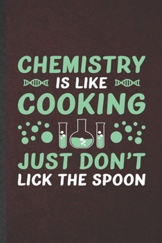 Chemistry Is Like Cooking Just Don't Lick the Spoon: Funny Chemistry Chemist Blank Lined Notebook/ Journal For Chemistry Teacher Student, ... Special Birthday Gift Idea Cute 6x9 110 Pages