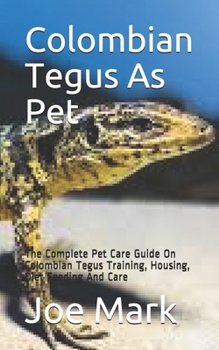 Paperback Colombian Tegus As Pet: The Complete Pet Care Guide On Colombian Tegus Training, Housing, Diet Feeding And Care Book