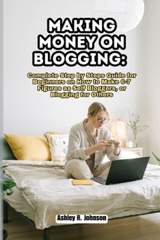 Paperback Making Money on Blogging: Complete Step by Steps Guide for Beginners on How to Make 6-7 Figures as Self Bloggers, or Blogging for Others Book