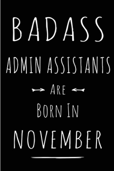 Badass Admin Assistants Are Born In November: Blank Line Funny Journal, Notebook or Diary is Perfect Gift for the November Born. Makes an Awesome ... and Family ( Alternative to B-day Card. )