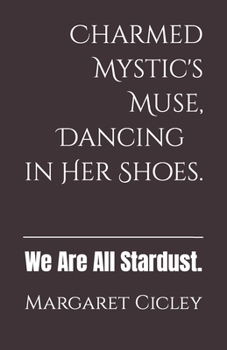 Paperback Charmed Mystic's Muse, Dancing in Her Shoes.: We Are All Stardust Book