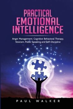 Paperback Practical Emotional Intelligence: Anger Management, Cognitive Behavioral Therapy, Stoicism, Public Speaking and Self-Discipline Book