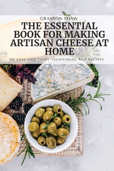 Paperback The Essential Book for Making Artisan Cheese at Home: 100 Easy and Tasty Techniques and Recipes Book