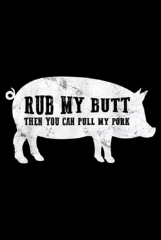 Rub My Butt Then You Can Pull My Pork: Rub My Butt Then You Can Pull My Pork Funny BBQ PIG Journal/Notebook Blank Lined Ruled 6x9 100 Pages