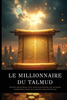 Le Millionnaire du Talmud: Secrets Ancestraux Juifs pour Construire une Richesse Inarrêtable dans les Marchés Contemporains (French Edition)