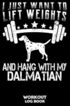 I Just Want To Lift Weights And Hang With My Dalmatian Workout Log Book: Workout Log Book And Fitness Journal For The Gym, Track Your Cardio And Weights Progress, 6x9, 120 Pages