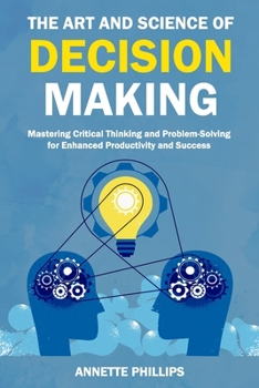 Paperback The Art and Science of Decision-Making: Mastering Critical Thinking and Problem-Solving for Enhanced Productivity and Success Book