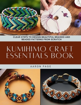 Paperback Kumihimo Craft Essentials Book: Clear Steps to Design Beautiful Braided and Beaded Patterns from Scratch Book