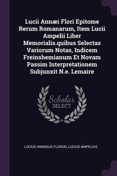 Paperback Lucii Annæi Flori Epitome Rerum Romanarum, Item Lucii Ampelii Liber Memorialis.quibus Selectas Variorum Notas, Indicem Freinshemianum Et Novam Passim Book