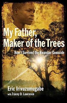 Hardcover My Father, Maker of the Trees: How I Survived the Rwandan Genocide Book