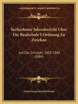 Paperback Sechzehnter Jahresbericht Uber Die Realschule I Ordnung Zu Zwickau: Auf Das Schuljahr 1883-1884 (1884) [German] Book