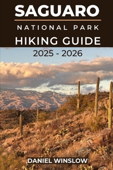 Paperback Saguaro National Parks Hiking Guide 2025 - 2026: Discover Towering Cactus Forests, Desert Trails, and Breathtaking Vistas in Arizona's Sonoran Wildern Book