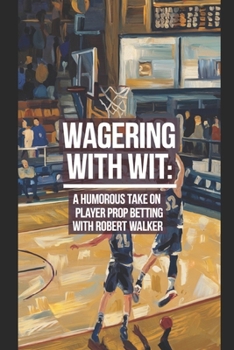 Wagering with Wit: A Humorous Take on Player Prop Betting: Surviving and Thriving in the Bizarre Realm of Sports Betting (Sports Betting with Robert Walker)