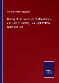 Paperback History of the Processes of Manufacture and Uses of Printing, Gas Light, Pottery, Glass and Iron Book