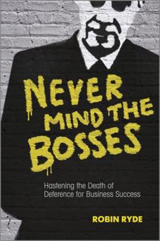 Hardcover Never Mind the Bosses: Hastening the Death of Deference for Business Success Book