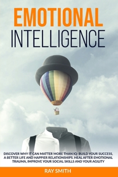 Paperback Emotional Intelligence: Discover Why It Can Matter More Than IQ: Build Your Success, A Better Life and Happier Relationships. Heal After Emoti Book