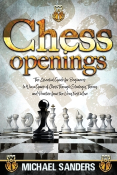 Paperback Chess Openings: The Essential Guide for Beginners to Win a Game of Chess Through Strategy, Theory and Practice from the First Move Book