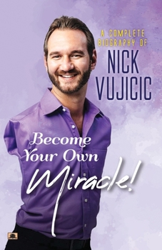 Paperback A Complete Biography Of Nick Vujicic: Become Your Own Miracle! Book