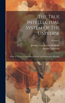 Hardcover The True Intellectual System Of The Universe: With A Treatise Concerning Eternal And Immutable Morality; Volume 1 Book