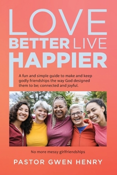 Paperback Love Better Live Happier: A fun and simple guide to make and keep godly friendships the way God designed them to be; connected and joyful. Book
